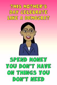 This Mother's Day Celebrate Like A Democrat Spend Money You Don't Have On Things You Don't Need