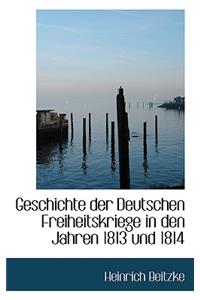 Geschichte Der Deutschen Freiheitskriege in Den Jahren 1813 Und 1814