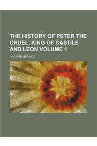 The History of Peter the Cruel, King of Castile and Leon Volume 1