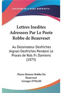 Lettres Inedites Adressees Par Le Poete Robbe de Beauveset: Au Dessinateur Desfriches Aignan Desfriches Pendant Le Proces de Rob. Fr. Damiens (1875)