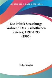 Die Politik Strassburgs Wahrend Des Bischoflichen Krieges, 1592-1593 (1906)