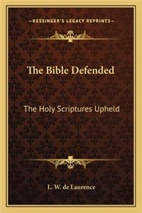 Bible Defended: The Holy Scriptures Upheld