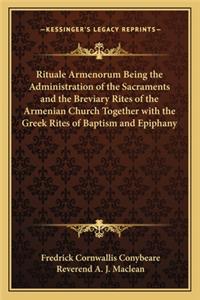 Rituale Armenorum Being the Administration of the Sacraments and the Breviary Rites of the Armenian Church Together with the Greek Rites of Baptism and Epiphany