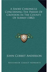 A Short Chronicle Concerning the Parish of Croydon in the County of Surrey (1882)