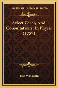 Select Cases, and Consultations, in Physic (1757)