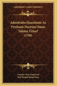 Adumbratio Quaestionis An Pyrrhonis Doctrina Omnis Tollatur Virtus? (1789)