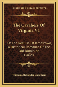 The Cavaliers Of Virginia V1: Or The Recluse Of Jamestown, A Historical Romance Of The Old Dominion (1834)