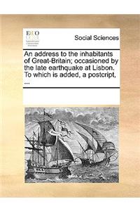 Address to the Inhabitants of Great-Britain; Occasioned by the Late Earthquake at Lisbon. to Which Is Added, a Postcript, ...