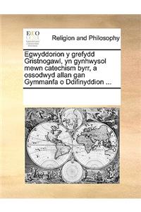 Egwyddorion y grefydd Gristnogawl, yn gynhwysol mewn catechism byrr, a ossodwyd allan gan Gymmanfa o Ddifinyddion ...