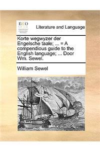 Korte Wegwyzer Der Engelsche Taale; ... = a Compendious Guide to the English Language; ... Door Wm. Sewel.