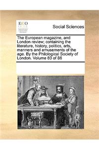 The European Magazine, and London Review; Containing the Literature, History, Politics, Arts, Manners and Amusements of the Age. by the Philological Society of London. Volume 83 of 86