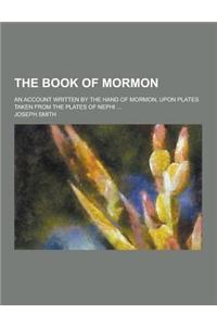 The Book of Mormon; An Account Written by the Hand of Mormon, Upon Plates Taken from the Plates of Nephi ...