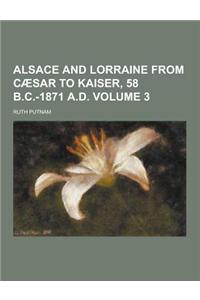 Alsace and Lorraine from Caesar to Kaiser, 58 B.C.-1871 A.D Volume 3