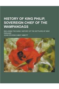 History of King Philip, Sovereign Chief of the Wampanoags; Including the Early History of the Settlers of New England