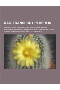 Rail Transport in Berlin: Berlin U-Bahn, Berlin S-Bahn, Berlin Tram, Berlin Stadtbahn, Berlin Ringbahn, Berliner Verkehrsbetriebe, M-Bahn, Strau