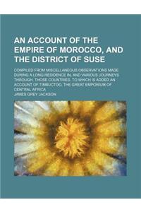 An Account of the Empire of Morocco, and the District of Suse; Compiled from Miscellaneous Observations Made During a Long Residence In, and Various J