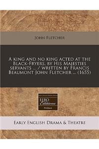 A King and No King Acted at the Black-Fryers, by His Majesties Servants ... / Written by Francis Beaumont John Fletcher ... (1655)