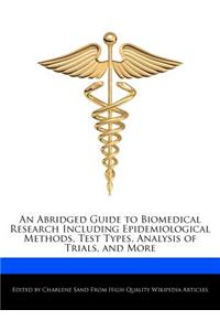 An Abridged Guide to Biomedical Research Including Epidemiological Methods, Test Types, Analysis of Trials, and More