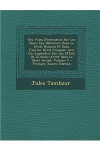 Des Voies D'Execution Sur Les Biens Des Debiteurs Dans Le Droit Romain Et Dans L'Ancien Droit Francais: Avec Un Appendice Sur Les Effets de La Saisie-Arret Dans Le Droit Actuel, Volume 2