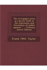 The Newspaper Press as a Power Both in the Expression and Formation of Public Opinion ..