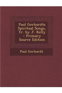 Paul Gerhardts Spiritual Songs, Tr. by J. Kelly