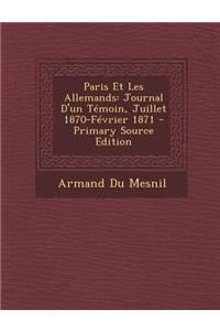 Paris Et Les Allemands: Journal D'Un Temoin, Juillet 1870-Fevrier 1871