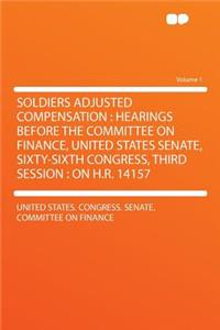 Soldiers Adjusted Compensation: Hearings Before the Committee on Finance, United States Senate, Sixty-Sixth Congress, Third Session: On H.R. 14157 Volume 1