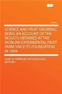 Science and Fruit Growing; Being an Account of the Results Obtained at the Woburn Experimental Fruit Farm Since Its Foundation in 1894