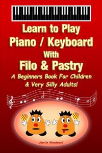 Piano / Keyboard With Filo & Pastry - A Beginners Book For Children & Very Silly Adults!