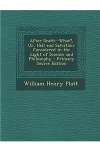 After Death--What?, Or, Hell and Salvation: Considered in the Light of Science and Philosophy