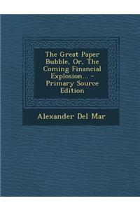 The Great Paper Bubble, Or, the Coming Financial Explosion...