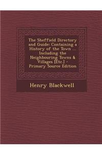 The Sheffield Directory and Guide: Containing a History of the Town ... Including the Neighbouring Towns & Villages [Etc.]: Containing a History of the Town ... Including the Neighbouring Towns & Villages [Etc.]