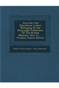 Assyrian and Babylonian Letters Belonging to the Kouyunjik Collections of the British Museum, Part 11...