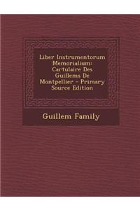 Liber Instrumentorum Memorialium: Cartulaire Des Guillems de Montpellier - Primary Source Edition