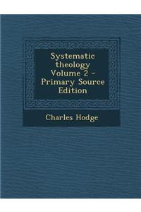 Systematic Theology Volume 2 - Primary Source Edition