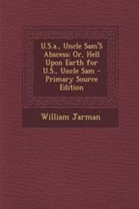 U.S.A., Uncle Sam's Abscess; Or, Hell Upon Earth for U.S., Uncle Sam - Primary Source Edition