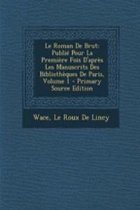 Le Roman de Brut: Publie Pour La Premiere Fois D'Apres Les Manuscrits Des Bibliotheques de Paris, Volume 1