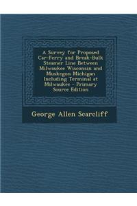 A Survey for Proposed Car-Ferry and Break-Bulk Steamer Line Between Milwaukee Wisconsin and Muskegon Michigan Including Terminal at Milwaukee