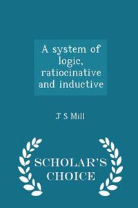 System of Logic, Ratiocinative and Inductive - Scholar's Choice Edition