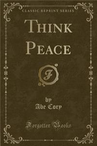 Think Peace (Classic Reprint)
