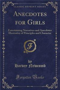 Anecdotes for Girls: Entertaining Narratives and Anecdotes Illustrative of Principles and Character (Classic Reprint)