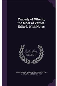 Tragedy of Othello, the Moor of Venice. Edited, with Notes