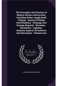 Principles And Practice of Modern House-construction, Including Water-supply [and] Fittings - Sanitary Fittings And Plumbing - Drainage And Sewage-disposal - Warming - Ventilation - Lighting - Sanitary Aspects of Furniture And Decoration - Climate