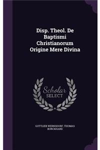 Disp. Theol. de Baptismi Christianorum Origine Mere Divina