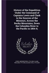 History of the Expedition Under the Command of Captains Lewis and Clark to the Sources of the Missouri, Across the Rocky Mountains, Down the Columbia River to the Pacific in 1804-6;