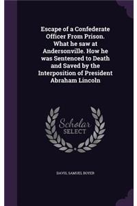 Escape of a Confederate Officer From Prison. What he saw at Andersonville. How he was Sentenced to Death and Saved by the Interposition of President Abraham Lincoln