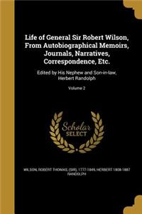 Life of General Sir Robert Wilson, From Autobiographical Memoirs, Journals, Narratives, Correspondence, Etc.