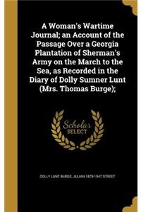 Woman's Wartime Journal; an Account of the Passage Over a Georgia Plantation of Sherman's Army on the March to the Sea, as Recorded in the Diary of Dolly Sumner Lunt (Mrs. Thomas Burge);