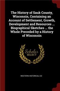 The History of Sauk County, Wisconsin, Containing an Account of Settlement, Growth, Development and Resources ... Biographical Sketches ... the Whole Preceded by a History of Wisconsin
