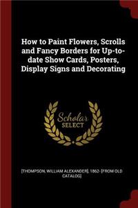 How to Paint Flowers, Scrolls and Fancy Borders for Up-To-Date Show Cards, Posters, Display Signs and Decorating